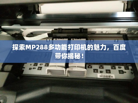 探索MP288多功能打印机的魅力，百度带你揭秘！