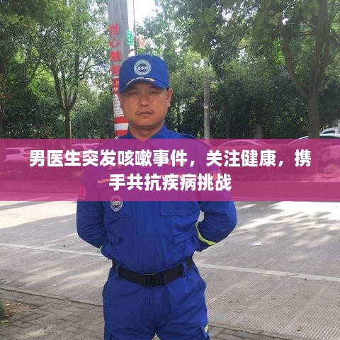 男医生突发咳嗽事件，关注健康，携手共抗疾病挑战