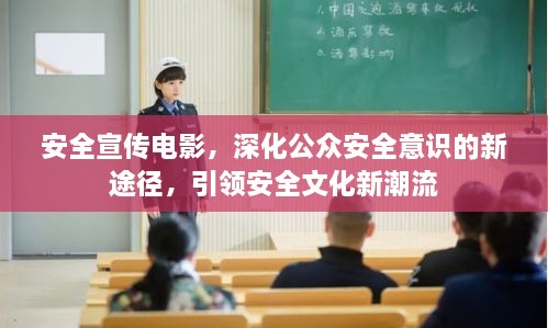 安全宣传电影，深化公众安全意识的新途径，引领安全文化新潮流