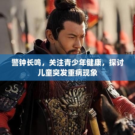 警钟长鸣，关注青少年健康，探讨儿童突发重病现象