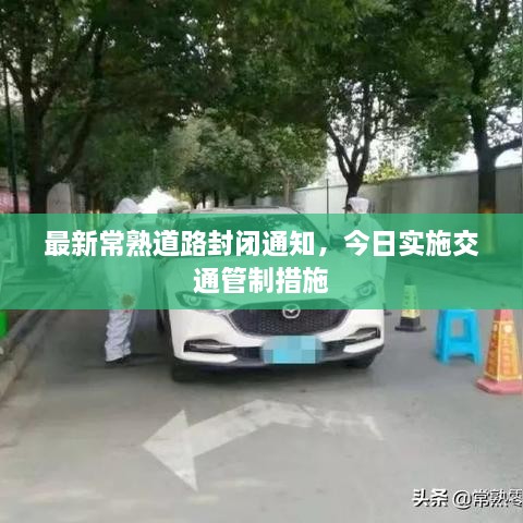 最新常熟道路封闭通知，今日实施交通管制措施