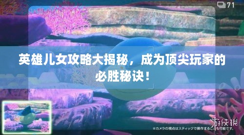 英雄儿女攻略大揭秘，成为顶尖玩家的必胜秘诀！