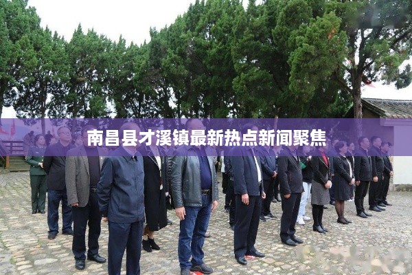 南昌县才溪镇最新热点新闻聚焦