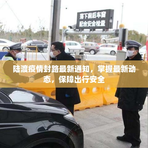 陆渡疫情封路最新通知，掌握最新动态，保障出行安全