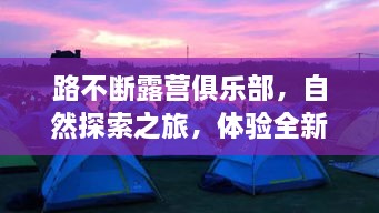路不断露营俱乐部，自然探索之旅，体验全新生活方式