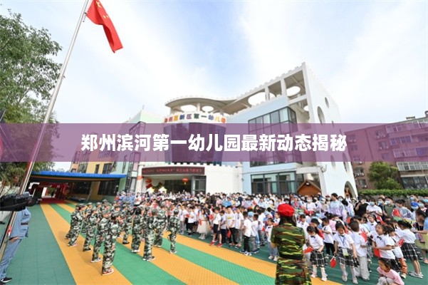 郑州滨河第一幼儿园最新动态揭秘