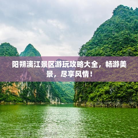 阳朔漓江景区游玩攻略大全，畅游美景，尽享风情！
