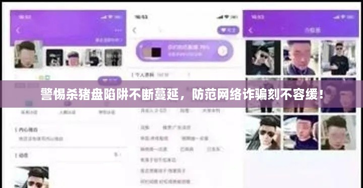 警惕杀猪盘陷阱不断蔓延，防范网络诈骗刻不容缓！