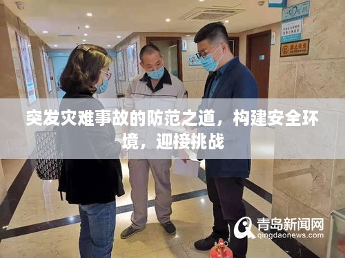 突发灾难事故的防范之道，构建安全环境，迎接挑战