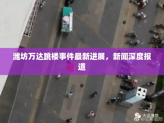 潍坊万达跳楼事件最新进展，新闻深度报道