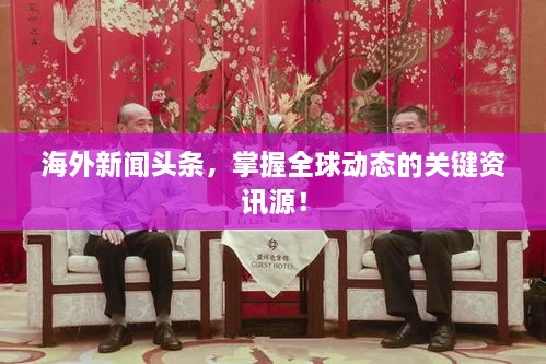 海外新闻头条，掌握全球动态的关键资讯源！