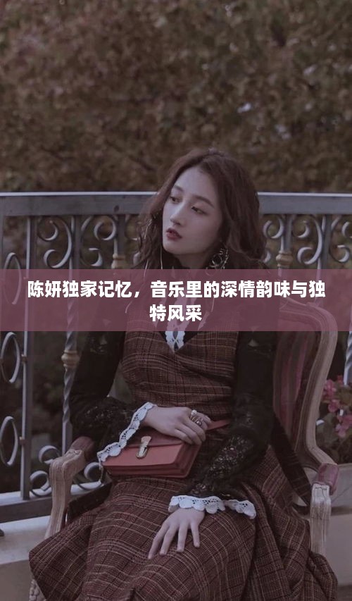 陈妍独家记忆，音乐里的深情韵味与独特风采