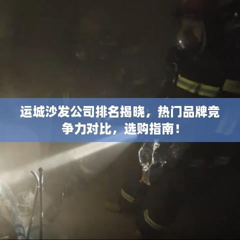 运城沙发公司排名揭晓，热门品牌竞争力对比，选购指南！