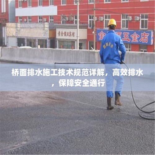 桥面排水施工技术规范详解，高效排水，保障安全通行