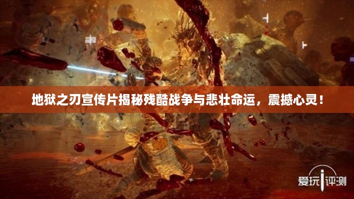 地狱之刃宣传片揭秘残酷战争与悲壮命运，震撼心灵！