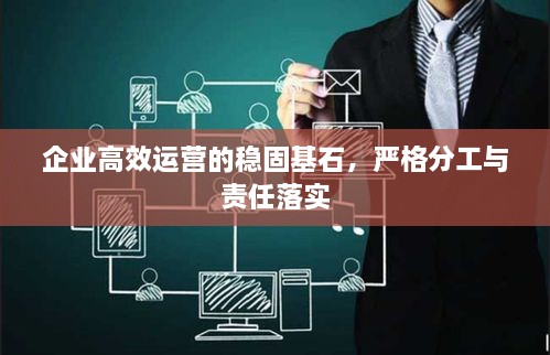 企业高效运营的稳固基石，严格分工与责任落实