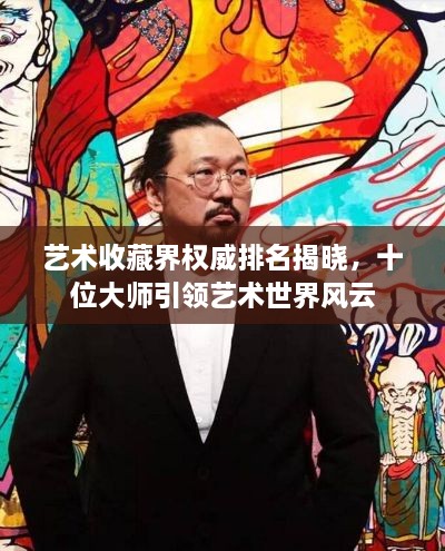 艺术收藏界权威排名揭晓，十位大师引领艺术世界风云
