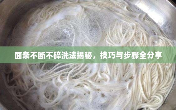 面条不断不碎洗法揭秘，技巧与步骤全分享