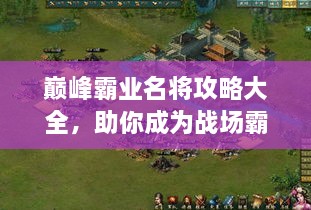 巅峰霸业名将攻略大全，助你成为战场霸主！