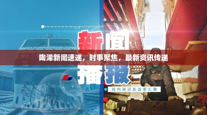 陶浠新闻速递，时事聚焦，最新资讯传递
