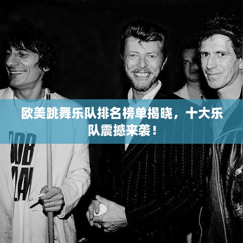 欧美跳舞乐队排名榜单揭晓，十大乐队震撼来袭！